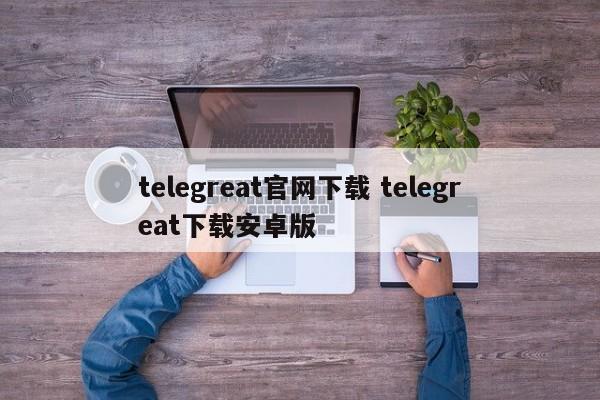 飞机telegreat中文版，飞机telegreat中文版下载