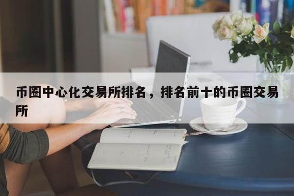 排名前十的去中心化交易所，去中心化交易所的优势有哪些?