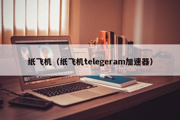 纸飞机telegeram中文版，纸飞机telegeram中文版10'01