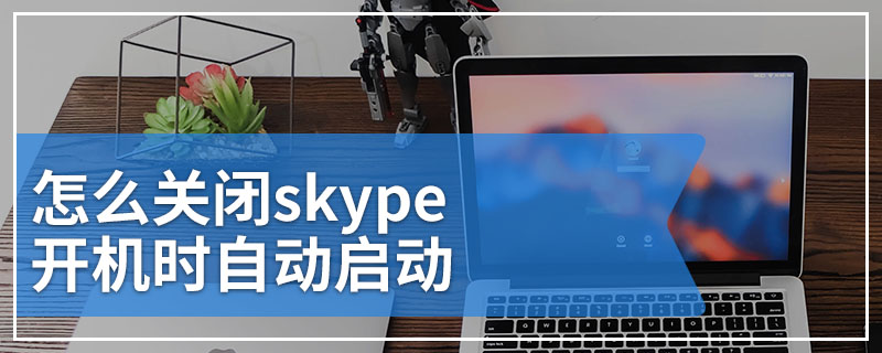 如何关闭skype账号，如何取消skype自动登录